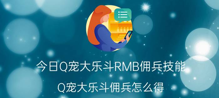 今日Q宠大乐斗RMB佣兵技能（Q宠大乐斗佣兵怎么得 Q宠大乐斗佣兵系统讲解）